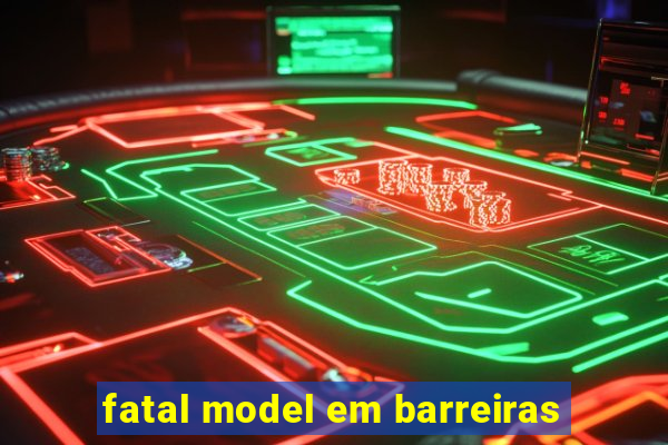 fatal model em barreiras